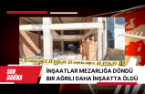 İnşaatlar mezarlığa döndü bir Ağrılı daha inşaatta öldü