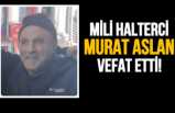 Milli Halterci Murat Aslan yaşamını yitirdi.