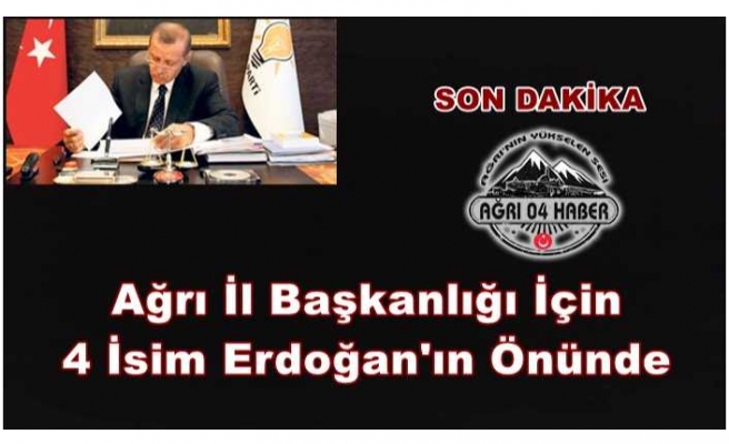 Ak Parti Ağrı İl Başkanlığı İçin Erdoğan'ın Önüne 4 İsim Konuyor