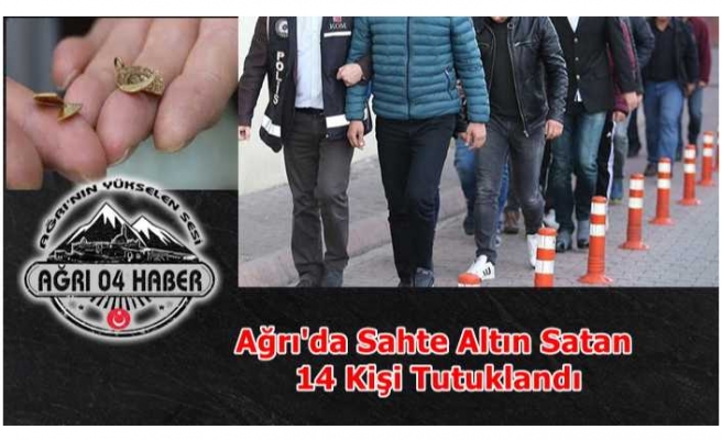 Ağrı'da Sahte Altın Çetesinin 14 Üyesi Tutuklandı