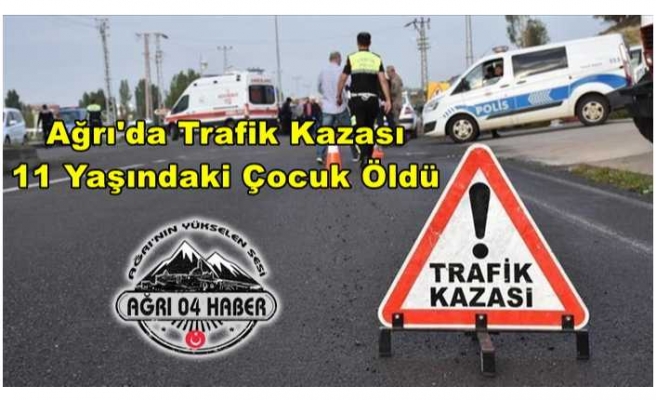 Ağrı'da Trafik Kazası Bir Çocuk Hayatını Kaybetti