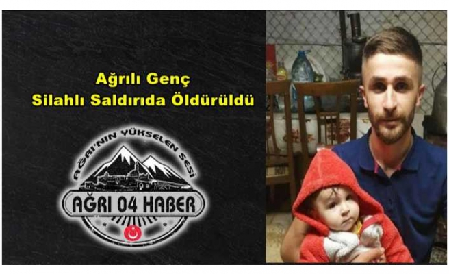 Ağrılı Genç Silahlı Saldırıda Öldürüldü