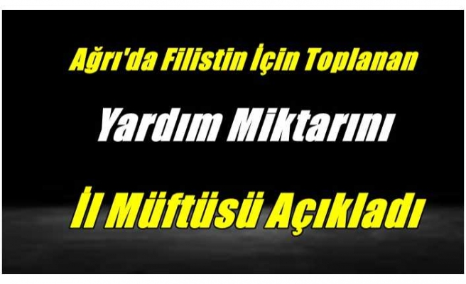 Ağrı'da Filistin İçin Toplanan Yardım Miktarı Açıklandı