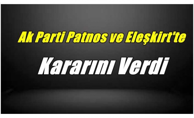 Ak Parti Patnos ve Eleşkirt'te Kararını Verdi