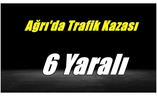 Ağrı'da Trafik Kazası 6 Yaralı