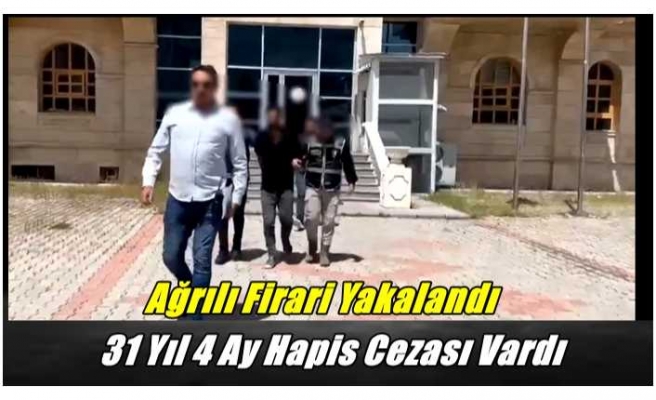 Ağrılı Firari Yakalandı ''31 Yıl 4 Ay Hapis Cezası Bulunuyordu''