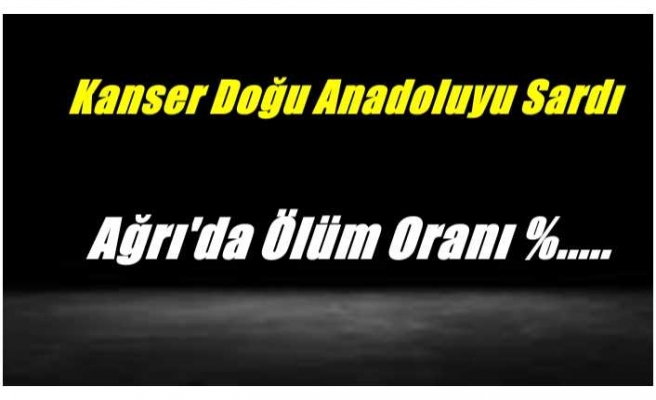 Kanser Doğu Anadoluyu Sardı