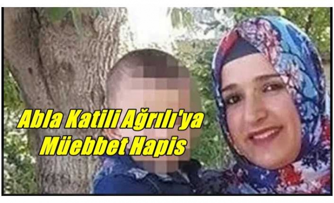 Abla Katili Ağrılıya Müebbet Hapis Cezası Verildi