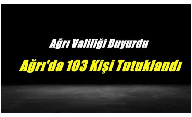 Ağrı'da 103 Kişi Tutuklandı