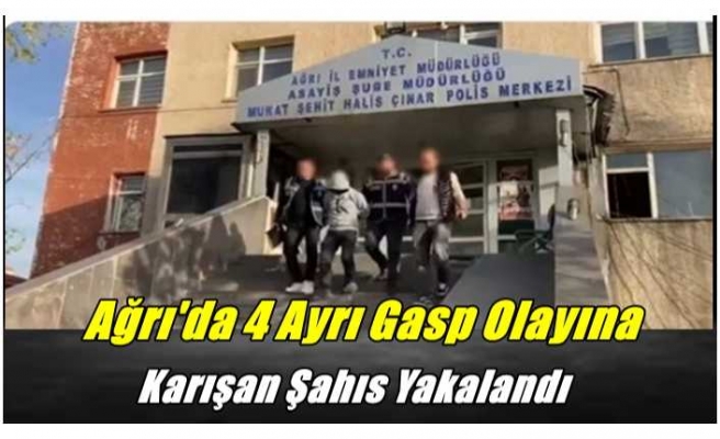 Ağrı'da 4 Ayrı Gasp Olayına Karışan Şahıs Yakalandı