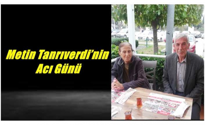 Metin Tanrıverdi’nin Acı Günü