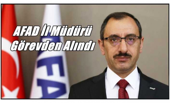 AFAD Ağrı İl Müdürü Görevden Alındı