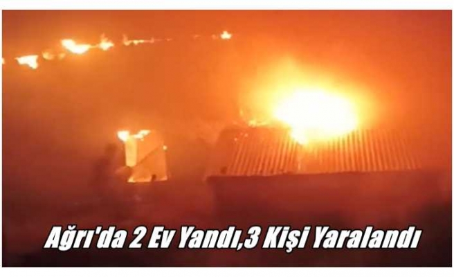 Ağrı'da 2 Ev Yandı,3 Kişi Yaralandı