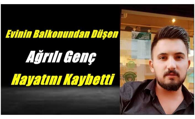 Ağrılı Genç Evinin Balkonundan Düşerek Hayatını Kaybetti