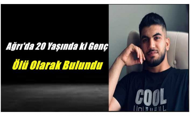 Ağrı'da 20 Yaşında ki Genç Ölü Olarak Bulundu