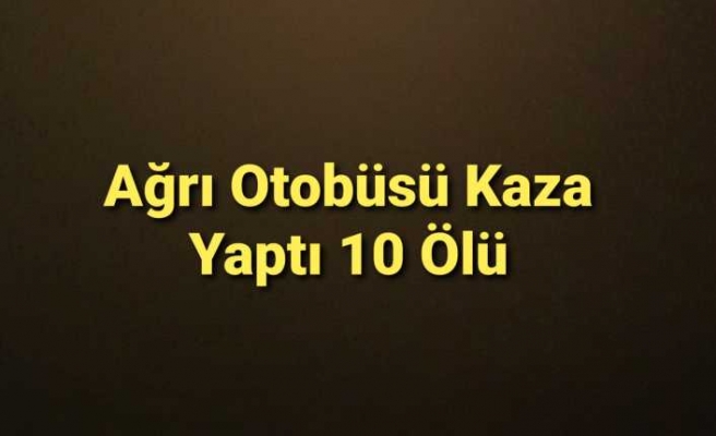 Ağrı Otobüsü Kaza Yaptı 10 Ölü