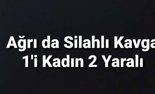 Ağrı'da Silahl ıKavga 1'ı Kadın 2 Yaralı