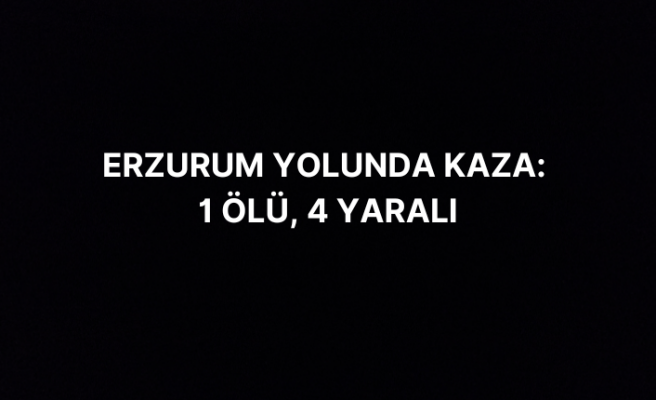 Erzurum'da Ağrılı Ailenin Kaza Geçirdiği Trafik Kazasında 1 Ölü, 4 Yaralı