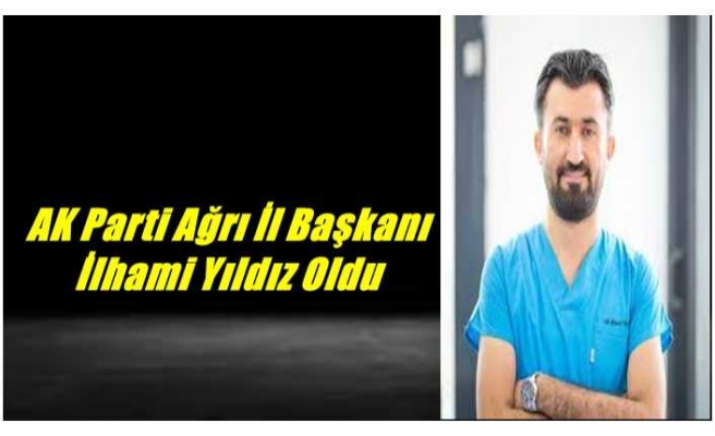 AK Parti Ağrı İl Başkanlığına Dt.İlhami Yıldız Atandı