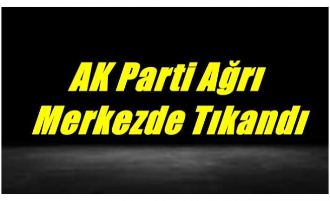 Ak Parti Ağrı Merkezde Tıkandı