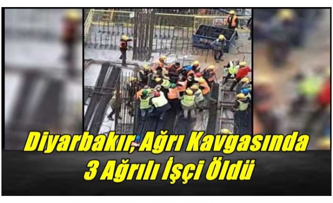 Diyarbakır, Ağrı Kavgasında  3 Ağrılı İşçi Öldürüldü