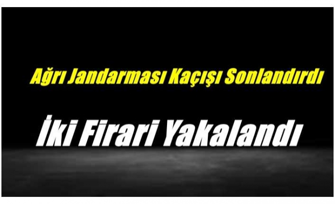 Ağrı Jandarması Kaçışı Sonlandırdı  İki Firari Yakalandı