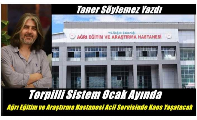 Torpilli Sistem Ocak Ayında  Ağrı Eğitim ve Araştırma Hastanesi Acil Servisinde Kaos Yaşatacak