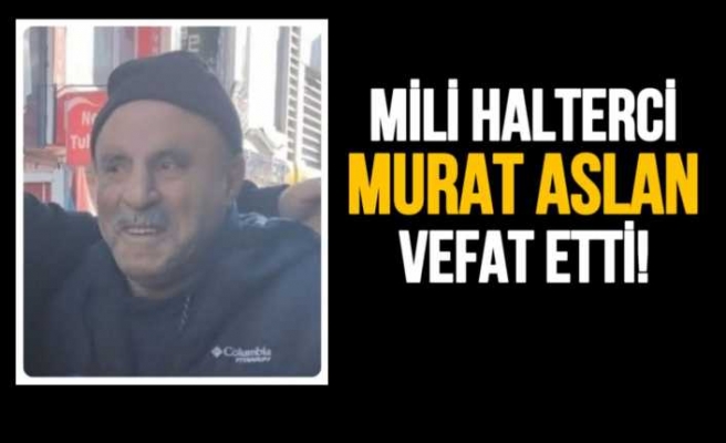 Milli Halterci Murat Aslan yaşamını yitirdi.