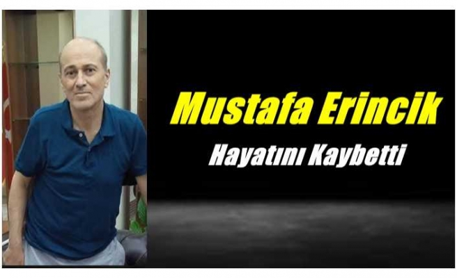 Mustafa Erincik Hayatını Kaybetti