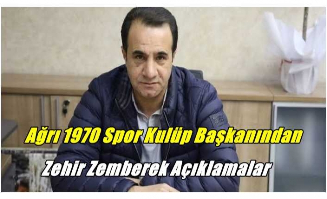 Ağrı 1970 Spor Kulübü Başkanından Zehir Zemberek Açıklamalar