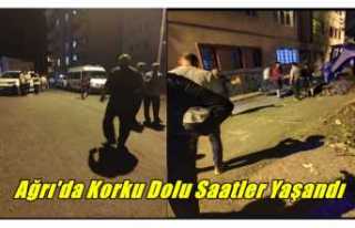 Ağrı'da Korku Dolu Saatler Yaşandı