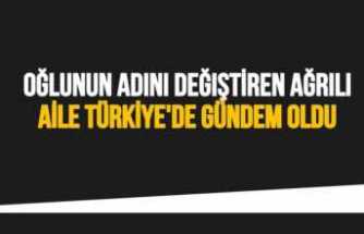 Oğlunun Adını Değiştiren Ağrılı Aile Türkiye de Gündem Oldu