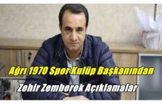 Ağrı 1970 Spor Kulübü Başkanından Zehir Zemberek Açıklamalar